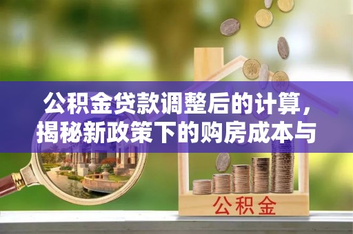 常熟公积金贷款调整后的计算，揭秘新政策下的购房成本与规划策略