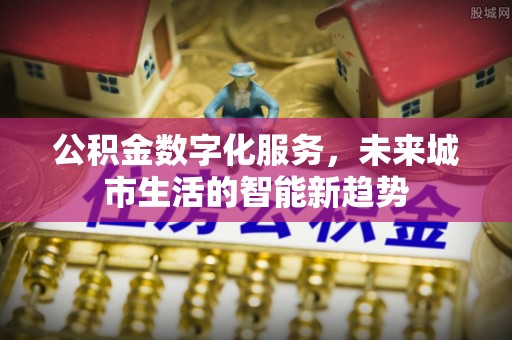 常熟公积金数字化服务，未来城市生活的智能新趋势