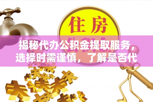 常熟揭秘代办公积金提取服务，选择时需谨慎，了解是否代办公积金提取可靠吗？