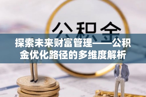 常熟探索未来财富管理——公积金优化路径的多维度解析