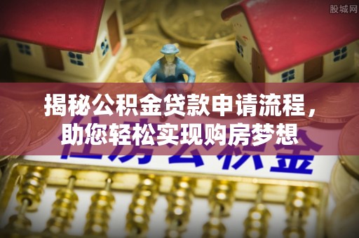 常熟揭秘公积金贷款申请流程，助您轻松实现购房梦想