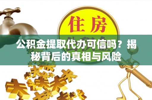 常熟公积金提取代办可信吗？揭秘背后的真相与风险