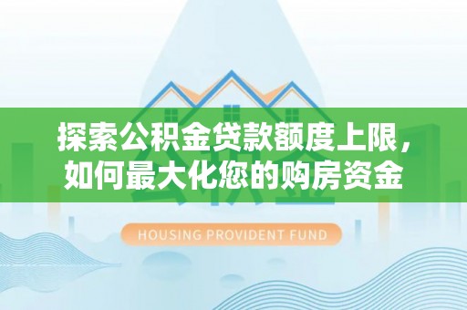 常熟探索公积金贷款额度上限，如何最大化您的购房资金