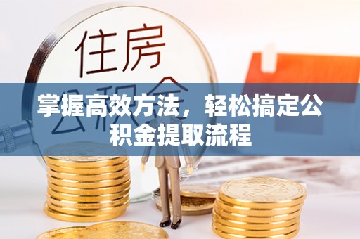 常熟掌握高效方法，轻松搞定公积金提取流程