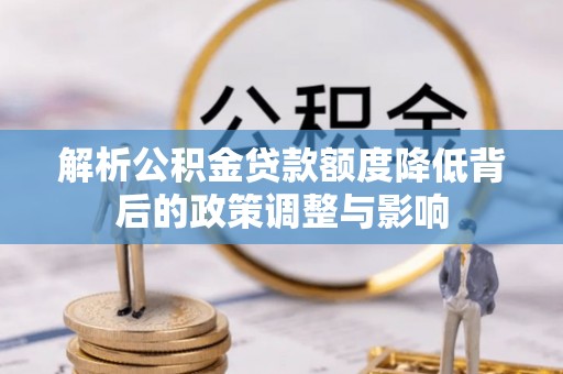 常熟解析公积金贷款额度降低背后的政策调整与影响