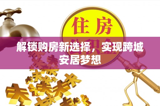 常熟解锁购房新选择，实现跨城安居梦想