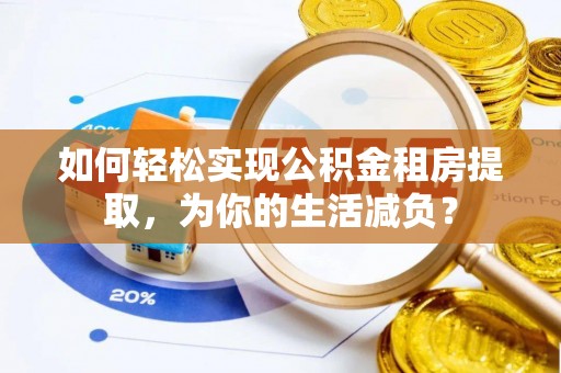 常熟如何轻松实现公积金租房提取，为你的生活减负？