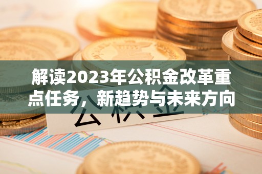 常熟解读2023年公积金改革重点任务，新趋势与未来方向