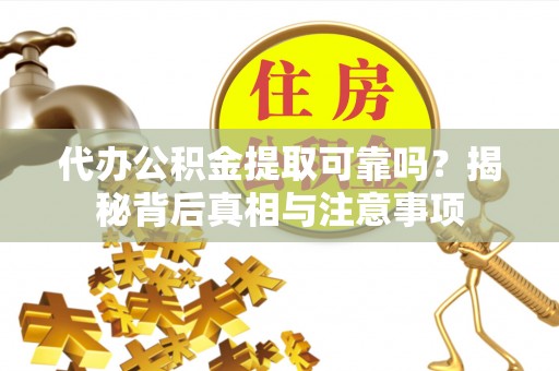常熟代办公积金提取可靠吗？揭秘背后真相与注意事项