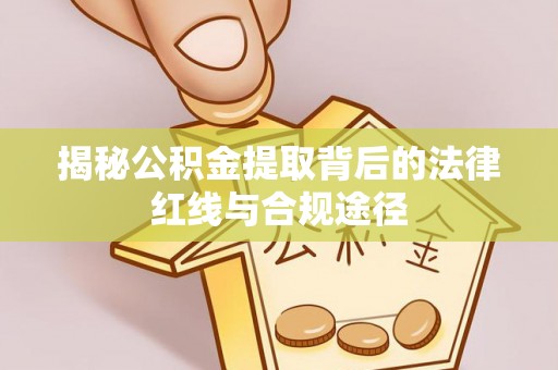 常熟揭秘公积金提取背后的法律红线与合规途径