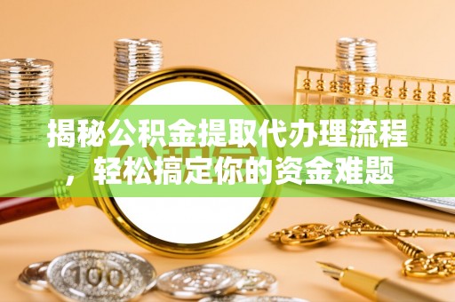 常熟揭秘公积金提取代办理流程，轻松搞定你的资金难题