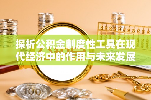 常熟探析公积金制度性工具在现代经济中的作用与未来发展趋势