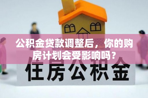 常熟公积金贷款调整后，你的购房计划会受影响吗？