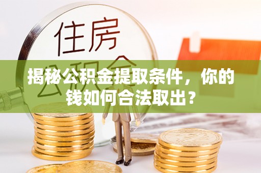 常熟揭秘公积金提取条件，你的钱如何合法取出？