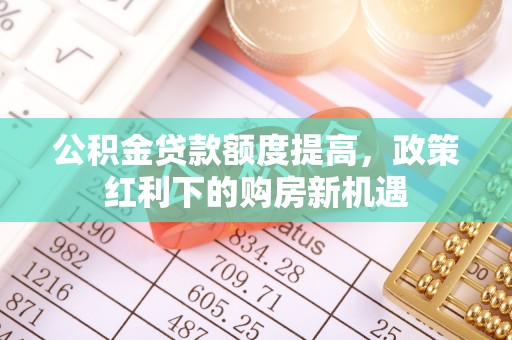 常熟公积金贷款额度提高，政策红利下的购房新机遇