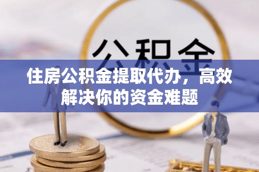 常熟住房公积金提取代办，高效解决你的资金难题