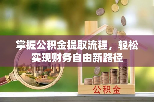 常熟掌握公积金提取流程，轻松实现财务自由新路径
