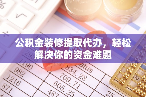 常熟公积金装修提取代办，轻松解决你的资金难题