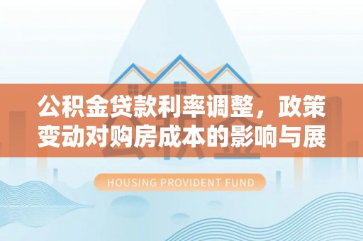 常熟公积金贷款利率调整，政策变动对购房成本的影响与展望