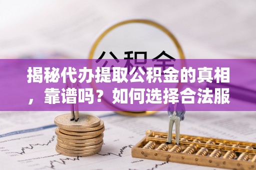 常熟揭秘代办提取公积金的真相，靠谱吗？如何选择合法服务？