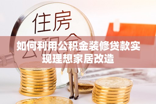 常熟如何利用公积金装修贷款实现理想家居改造