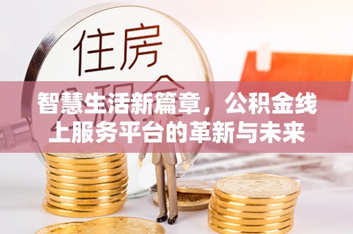 常熟智慧生活新篇章，公积金线上服务平台的革新与未来
