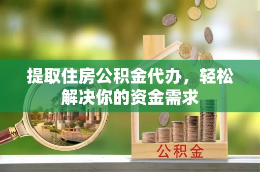 常熟提取住房公积金代办，轻松解决你的资金需求
