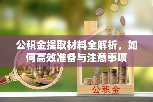 常熟公积金提取材料全解析，如何高效准备与注意事项