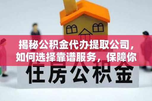 常熟揭秘公积金代办提取公司，如何选择靠谱服务，保障你的资金安全