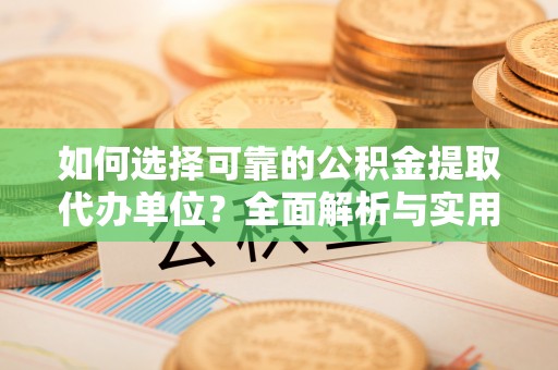 常熟如何选择可靠的公积金提取代办单位？全面解析与实用指南