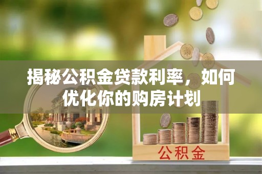 常熟揭秘公积金贷款利率，如何优化你的购房计划