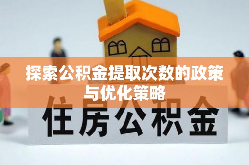 常熟探索公积金提取次数的政策与优化策略