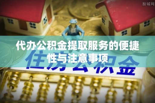 常熟代办公积金提取服务的便捷性与注意事项