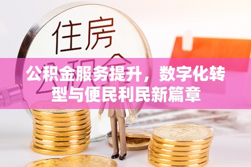 常熟公积金服务提升，数字化转型与便民利民新篇章