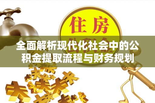 常熟全面解析现代化社会中的公积金提取流程与财务规划
