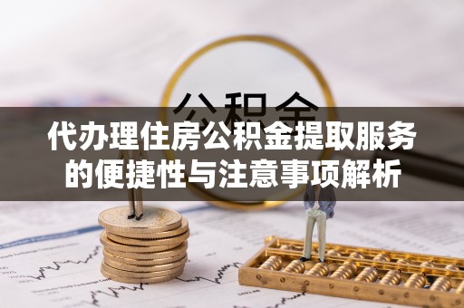 常熟代办理住房公积金提取服务的便捷性与注意事项解析