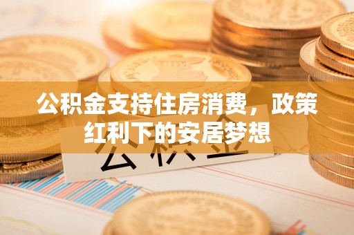 常熟公积金支持住房消费，政策红利下的安居梦想