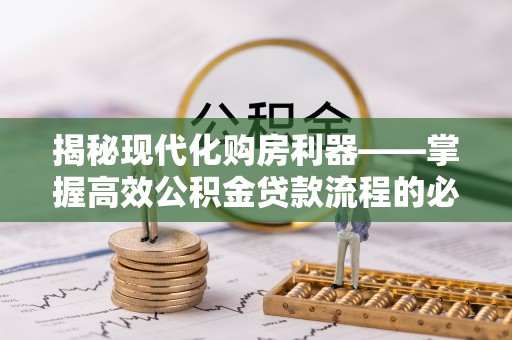 常熟揭秘现代化购房利器——掌握高效公积金贷款流程的必备指南