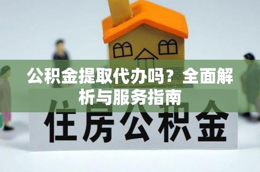常熟公积金提取代办吗？全面解析与服务指南