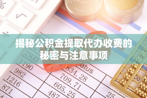 常熟揭秘公积金提取代办收费的秘密与注意事项