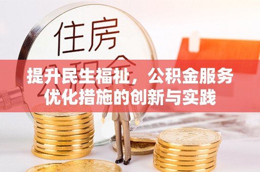 常熟提升民生福祉，公积金服务优化措施的创新与实践