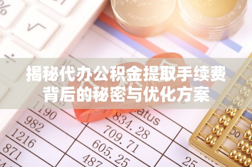 常熟揭秘代办公积金提取手续费背后的秘密与优化方案