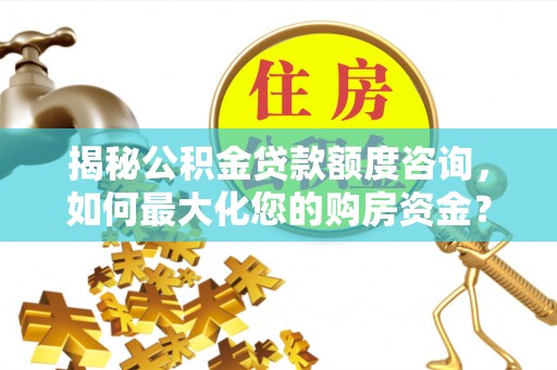 常熟揭秘公积金贷款额度咨询，如何最大化您的购房资金？