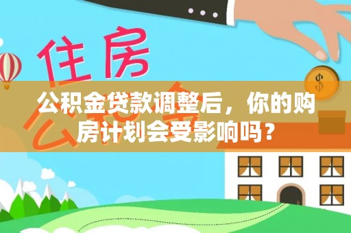 常熟公积金贷款调整后，你的购房计划会受影响吗？