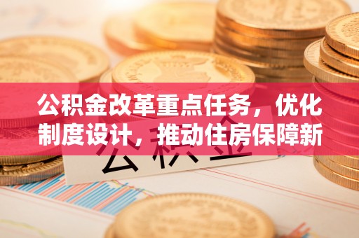 常熟公积金改革重点任务，优化制度设计，推动住房保障新发展
