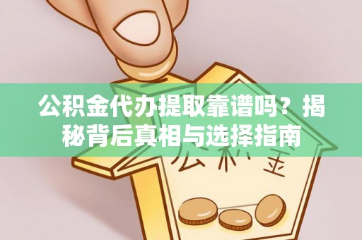常熟公积金代办提取靠谱吗？揭秘背后真相与选择指南