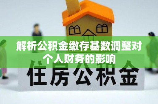 常熟解析公积金缴存基数调整对个人财务的影响
