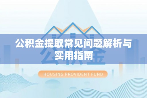 常熟公积金提取常见问题解析与实用指南