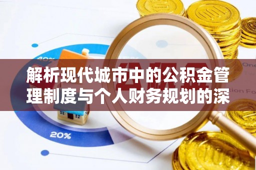 常熟解析现代城市中的公积金管理制度与个人财务规划的深度关联