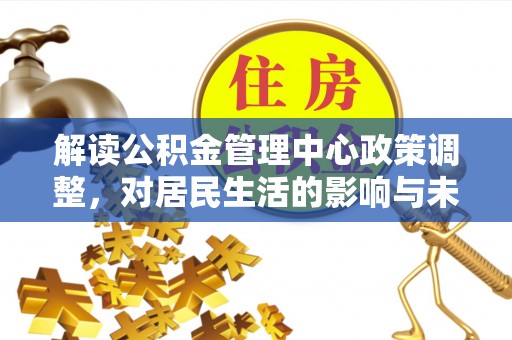 常熟解读公积金管理中心政策调整，对居民生活的影响与未来展望